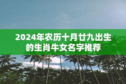 2025年农历十月廿九出生的生肖牛女名字推荐