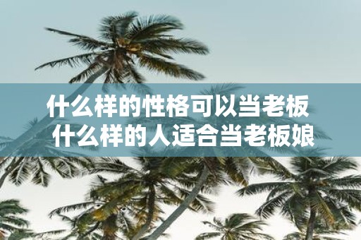 什么样的性格可以当老板 什么样的人适合当老板娘