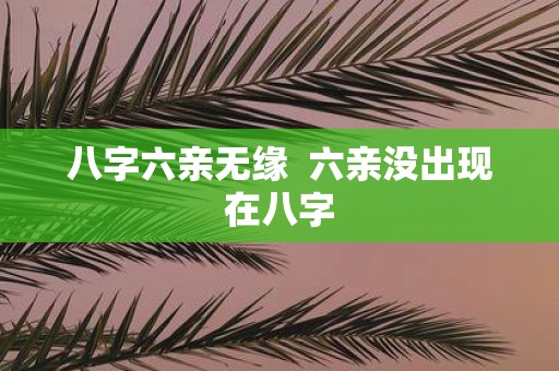 八字六亲无缘 六亲没出现在八字