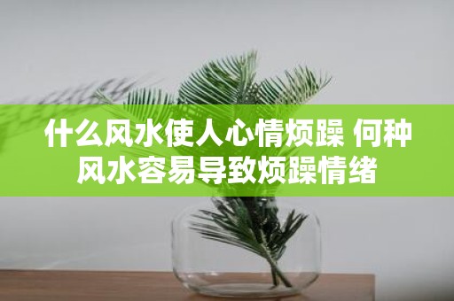 什么风水使人心情烦躁 何种风水容易导致烦躁情绪
