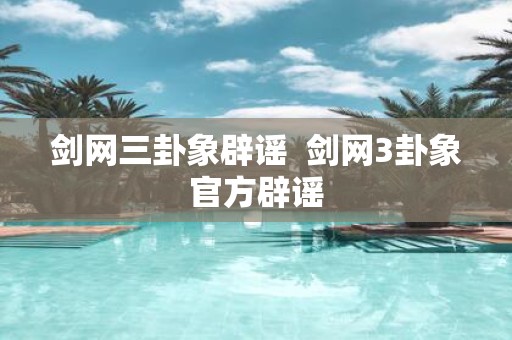剑网三卦象辟谣 剑网3卦象官方辟谣