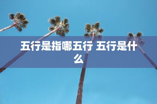五行是指哪五行 五行是什么