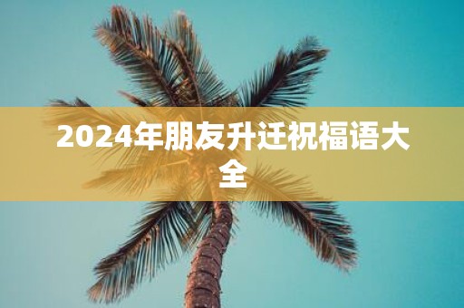 2025年朋友升迁祝福语大全