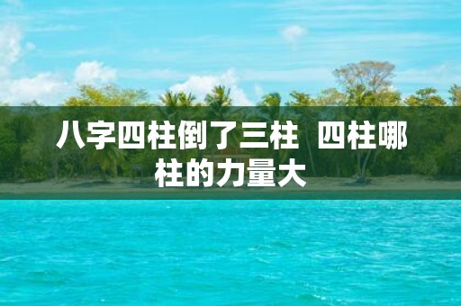 八字四柱倒了三柱 四柱哪柱的力量大
