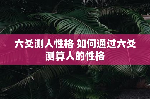 六爻测人性格 如何通过六爻测算人的性格