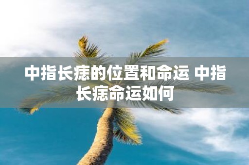 中指长痣的位置和命运 中指长痣命运如何
