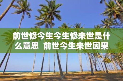 前世修今生今生修来世是什么意思 前世今生来世因果关系