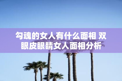 勾魂的女人有什么面相 双眼皮眼睛女人面相分析
