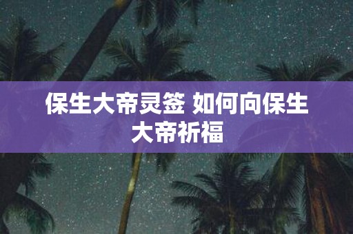 保生大帝灵签 如何向保生大帝祈福