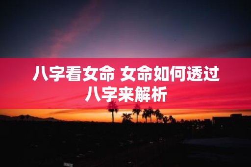 八字看女命 女命如何透过八字来解析