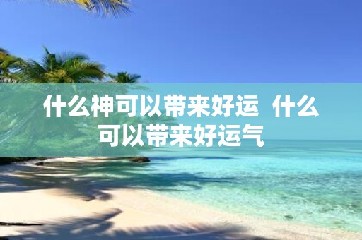 什么神可以带来好运 什么可以带来好运气