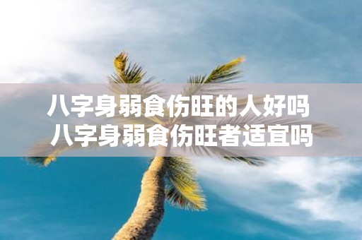 八字身弱食伤旺的人好吗 八字身弱食伤旺者适宜吗