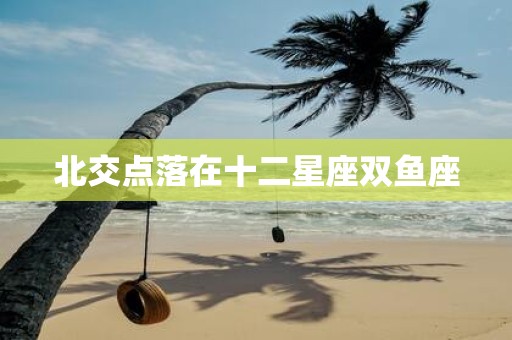 北交点落在十二星座双鱼座