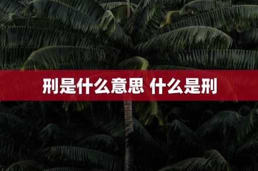 刑是什么意思 什么是刑