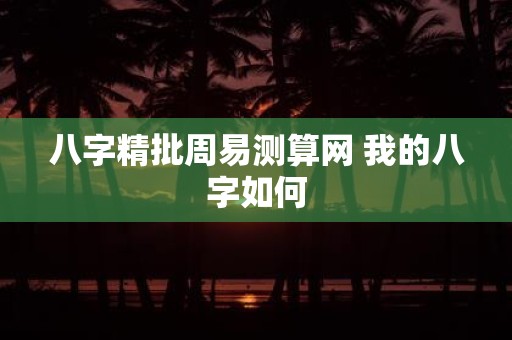 八字精批周易测算网 我的八字如何