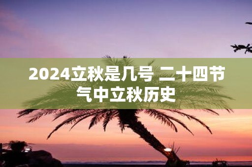 2025立秋是几号 二十四节气中立秋历史