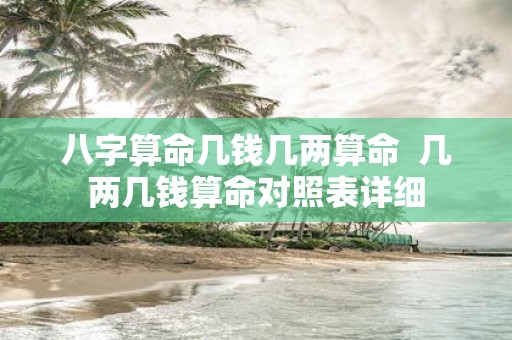 八字算命几钱几两算命 几两几钱算命对照表详细