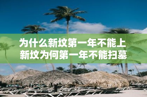 为什么新坟第一年不能上 新坟为何第一年不能扫墓