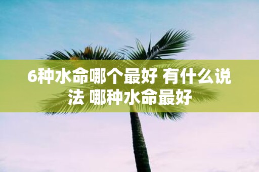 6种水命哪个最好 有什么说法 哪种水命最好