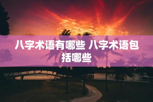 八字术语有哪些 八字术语包括哪些