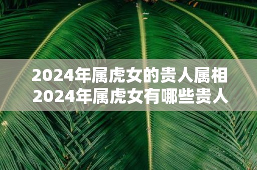 2025年属虎女的贵人属相 2025年属虎女有哪些贵人属相