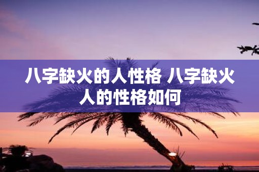 八字缺火的人性格 八字缺火人的性格如何