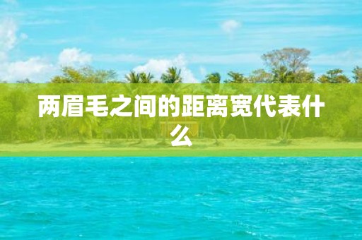两眉毛之间的距离宽代表什么