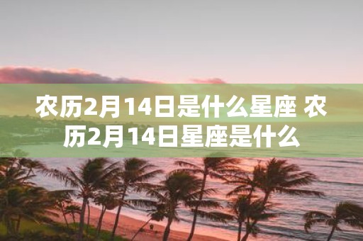 农历2月14日是什么星座 农历2月14日星座是什么
