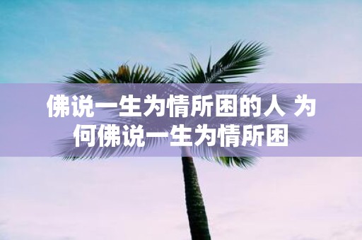 佛说一生为情所困的人 为何佛说一生为情所困