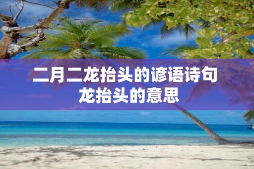 二月二龙抬头的谚语诗句 龙抬头的意思