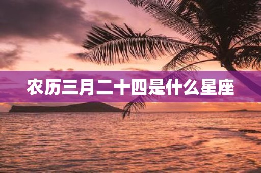 农历三月二十四是什么星座