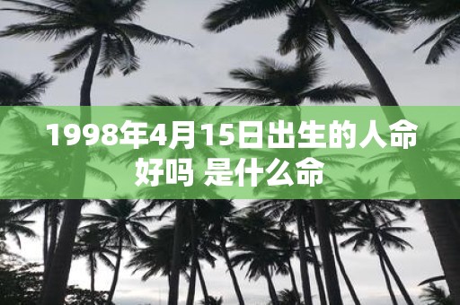 1998年4月15日出生的人命好吗 是什么命