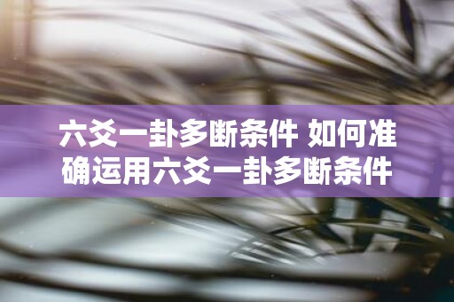 六爻一卦多断条件 如何准确运用六爻一卦多断条件