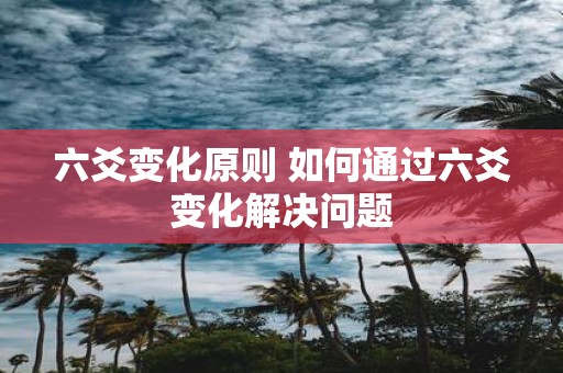 六爻变化原则 如何通过六爻变化解决问题