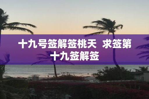 十九号签解签桃天 求签第十九签解签