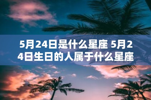 5月24日是什么星座 5月24日生日的人属于什么星座