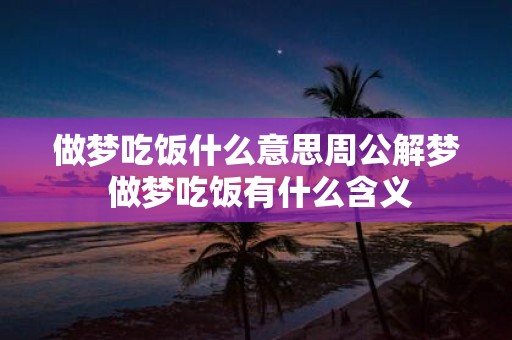 做梦吃饭什么意思周公解梦 做梦吃饭有什么含义