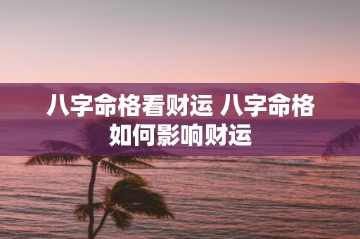 八字命格看财运 八字命格如何影响财运