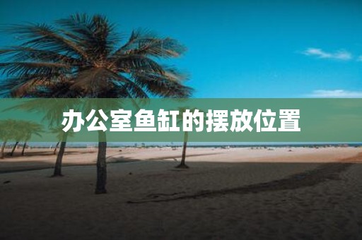 办公室鱼缸的摆放位置