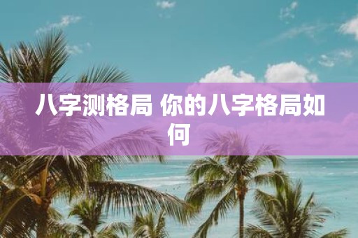 八字测格局 你的八字格局如何