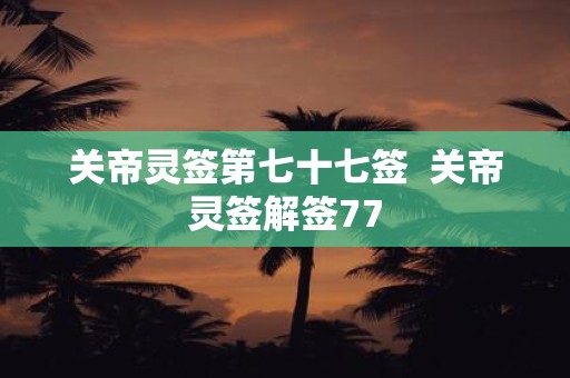 关帝灵签第七十七签 关帝灵签解签77