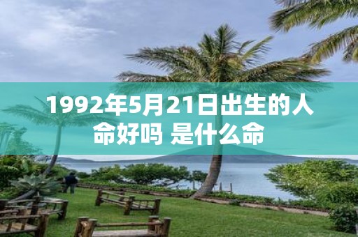 1992年5月21日出生的人命好吗 是什么命