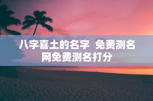 八字喜土的名字 免费测名网免费测名打分