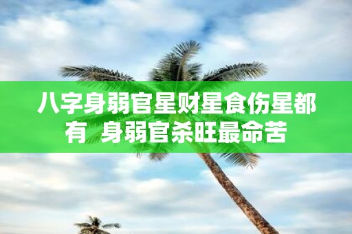 八字身弱官星财星食伤星都有 身弱官杀旺最命苦