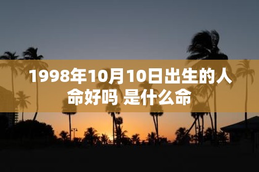 1998年10月10日出生的人命好吗 是什么命