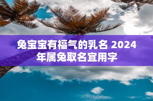 兔宝宝有福气的乳名 2025年属兔取名宜用字