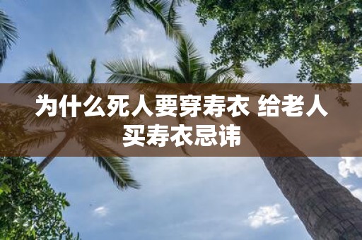 为什么死人要穿寿衣 给老人买寿衣忌讳