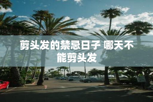 剪头发的禁忌日子 哪天不能剪头发