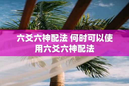 六爻六神配法 何时可以使用六爻六神配法