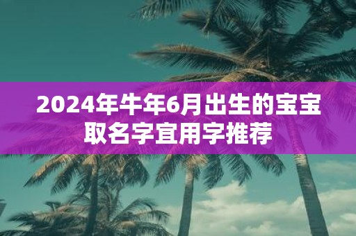 2025年牛年6月出生的宝宝取名字宜用字推荐